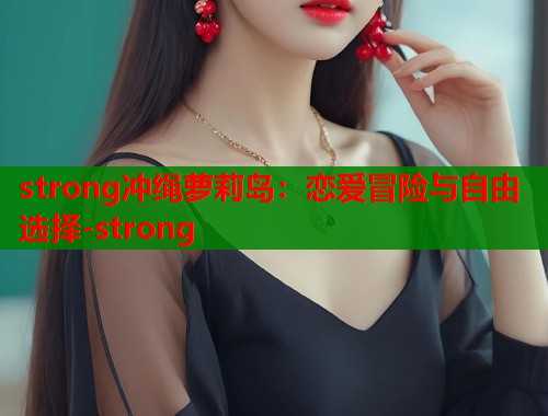 strong冲绳萝莉岛：恋爱冒险与自由选择-strong  第1张
