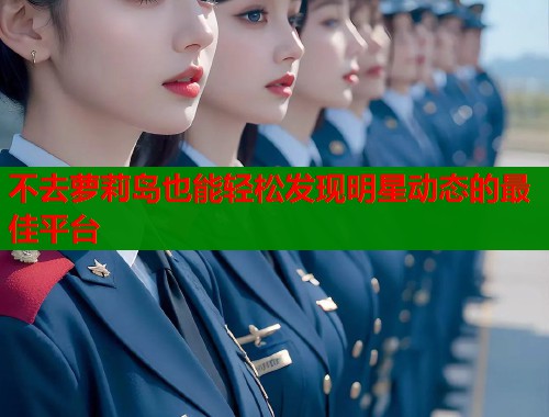 不去萝莉岛也能轻松发现明星动态的最佳平台  第1张