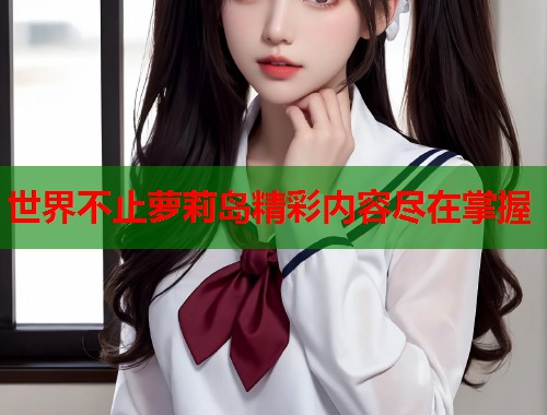 世界不止萝莉岛精彩内容尽在掌握  第1张