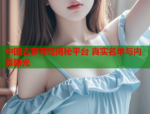 中国去萝莉岛揭秘平台 真实名单与内幕曝光  第1张