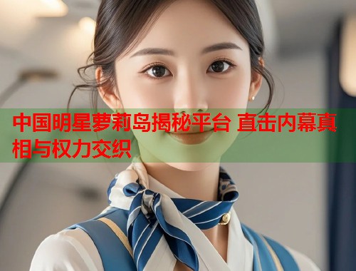 中国明星萝莉岛揭秘平台 直击内幕真相与权力交织  第1张