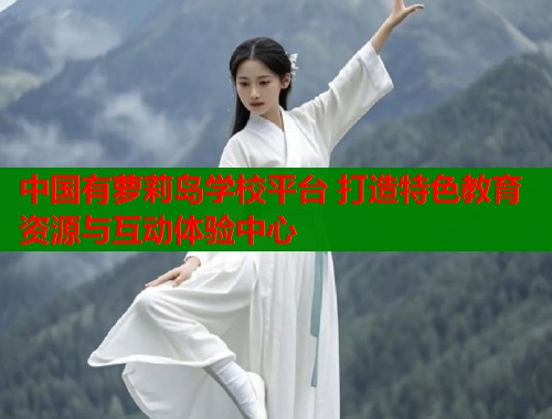 中国有萝莉岛学校平台 打造特色教育资源与互动体验中心  第1张