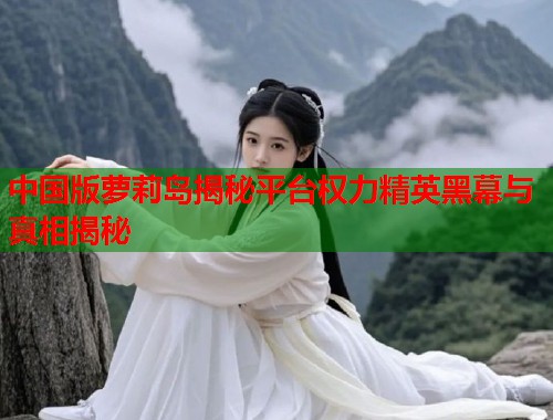 中国版萝莉岛揭秘平台权力精英黑幕与真相揭秘  第1张