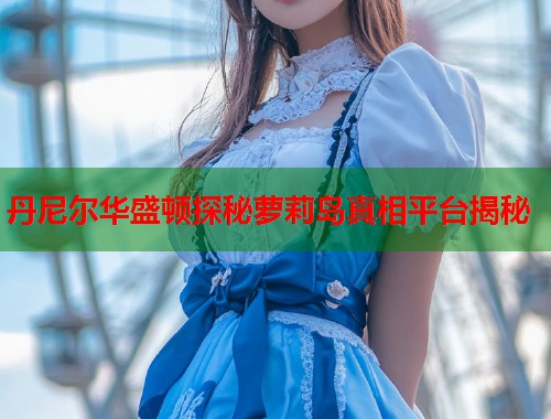 丹尼尔华盛顿探秘萝莉岛真相平台揭秘  第1张