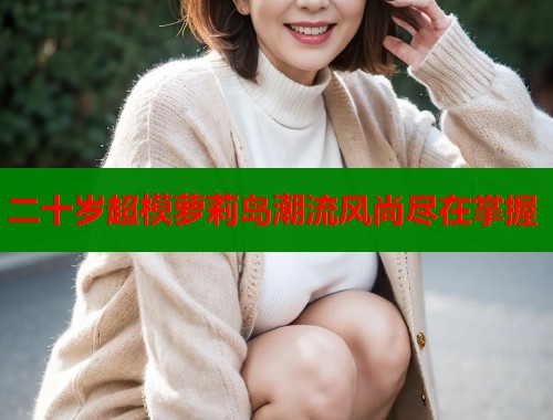 二十岁超模萝莉岛潮流风尚尽在掌握  第1张