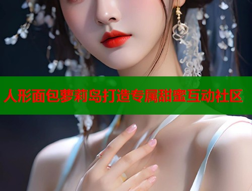 人形面包萝莉岛打造专属甜蜜互动社区  第1张