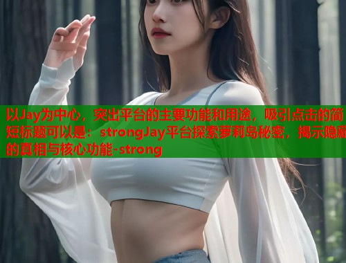 以Jay为中心，突出平台的主要功能和用途，吸引点击的简短标题可以是：strongJay平台探索萝莉岛秘密，揭示隐藏的真相与核心功能-strong  第1张