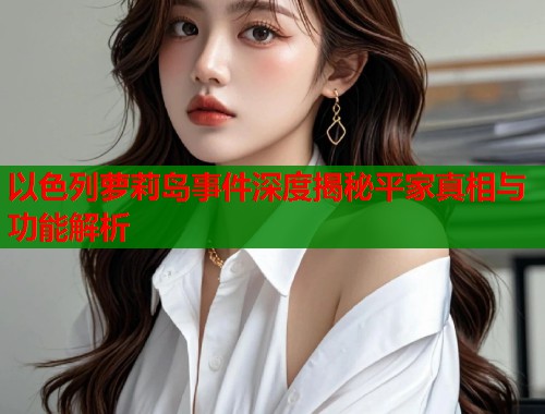 以色列萝莉岛事件深度揭秘平家真相与功能解析  第2张