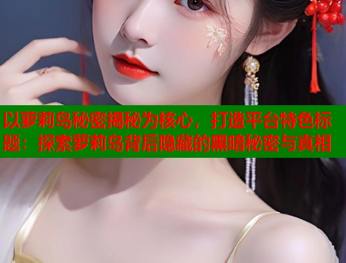 以萝莉岛秘密揭秘为核心，打造平台特色标题：探索萝莉岛背后隐藏的黑暗秘密与真相  第1张