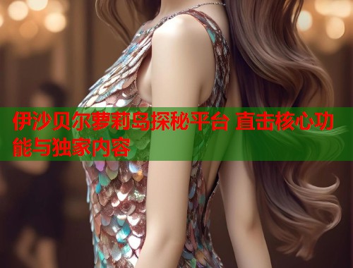 伊沙贝尔萝莉岛探秘平台 直击核心功能与独家内容  第2张
