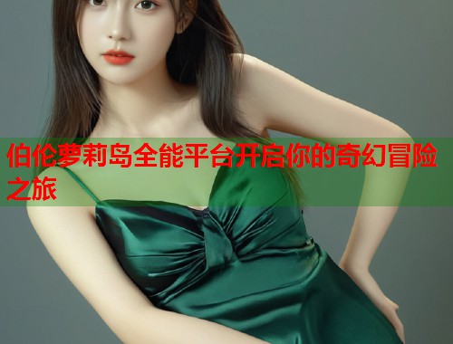 伯伦萝莉岛全能平台开启你的奇幻冒险之旅  第2张