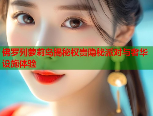 佛罗列萝莉岛揭秘权贵隐秘派对与奢华设施体验  第1张