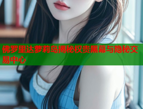 佛罗里达萝莉岛揭秘权贵黑幕与隐秘交易中心  第1张