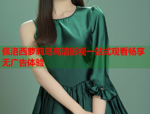 佩洛西萝莉岛高清影视一站式观看畅享无广告体验  第1张