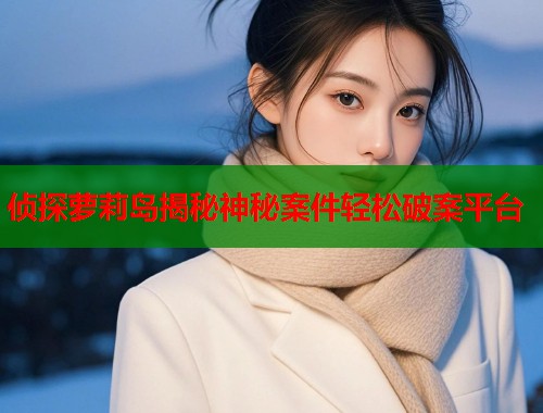 侦探萝莉岛揭秘神秘案件轻松破案平台  第2张