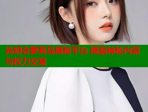 光明会萝莉岛揭秘平台 揭露神秘内幕与权力交易  第1张