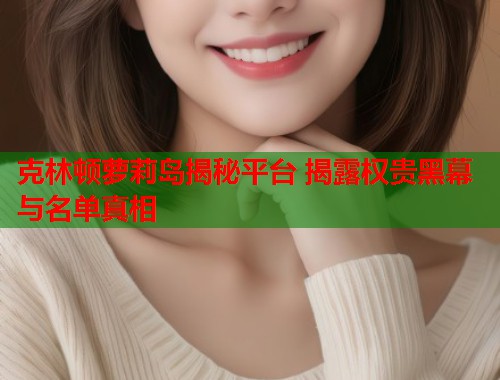 克林顿萝莉岛揭秘平台 揭露权贵黑幕与名单真相  第2张