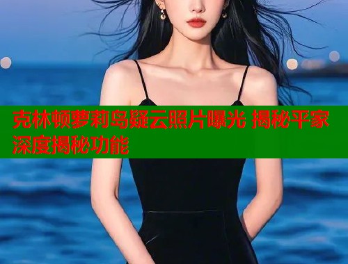 克林顿萝莉岛疑云照片曝光 揭秘平家深度揭秘功能  第1张