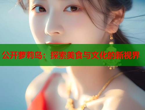 公开萝莉岛：探索美食与文化的新视界  第1张