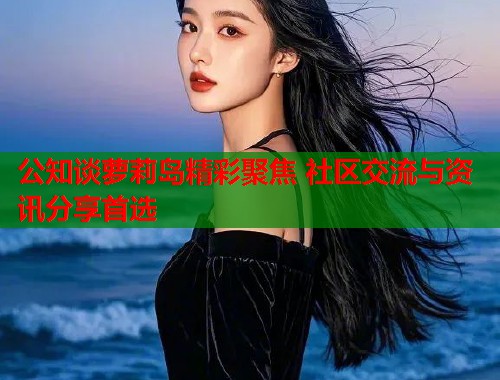 公知谈萝莉岛精彩聚焦 社区交流与资讯分享首选  第1张