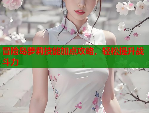 冒险岛萝莉技能加点攻略，轻松提升战斗力  第1张