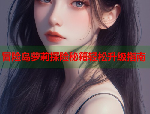 冒险岛萝莉探险秘籍轻松升级指南  第1张