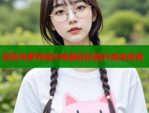 冒险岛萝莉操作神器轻松提升游戏体验  第1张