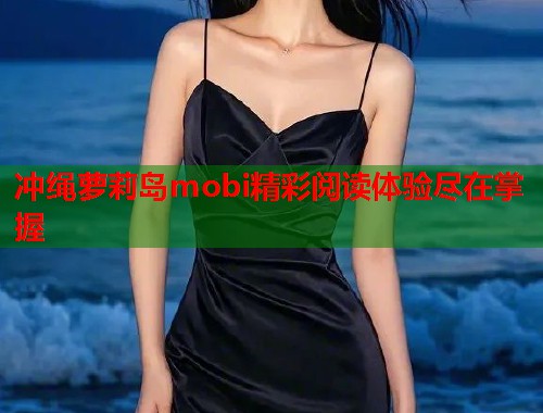 冲绳萝莉岛mobi精彩阅读体验尽在掌握  第1张