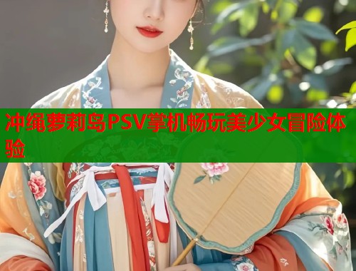 冲绳萝莉岛PSV掌机畅玩美少女冒险体验  第2张