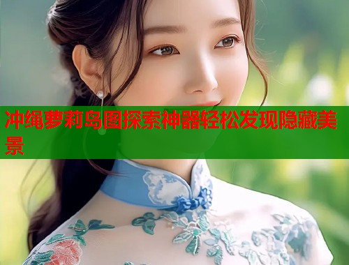 冲绳萝莉岛图探索神器轻松发现隐藏美景  第2张