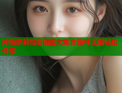 冲绳萝莉岛恶搞图大集合趣味无限轻松分享  第1张