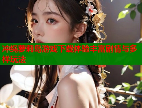 冲绳萝莉岛游戏下载体验丰富剧情与多样玩法  第1张