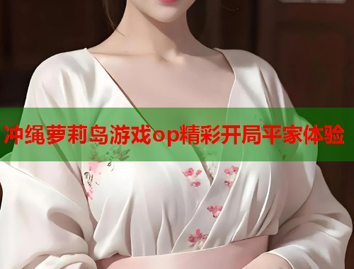 冲绳萝莉岛游戏op精彩开局平家体验  第1张