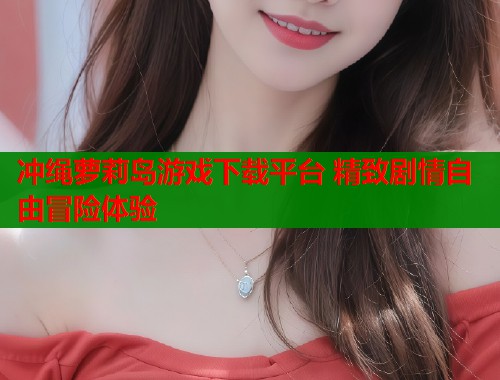 冲绳萝莉岛游戏下载平台 精致剧情自由冒险体验  第1张