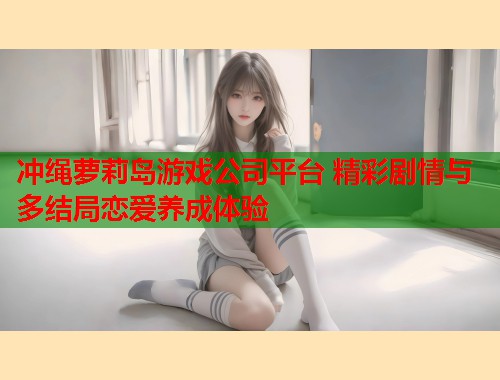 冲绳萝莉岛游戏公司平台 精彩剧情与多结局恋爱养成体验  第2张