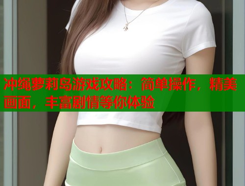 冲绳萝莉岛游戏攻略：简单操作，精美画面，丰富剧情等你体验  第1张