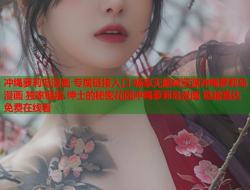 冲绳萝莉岛漫画 专属链接入口 畅享无删减资源冲绳萝莉岛漫画 独家链接 绅士的秘密花园冲绳萝莉岛漫画 链接直达 免费在线看  第1张