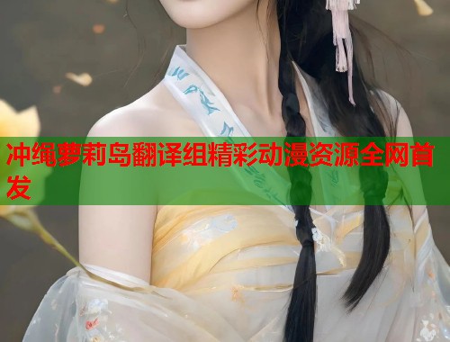 冲绳萝莉岛翻译组精彩动漫资源全网首发  第2张