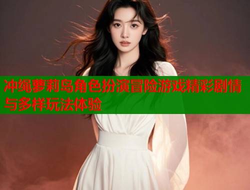 冲绳萝莉岛角色扮演冒险游戏精彩剧情与多样玩法体验  第2张