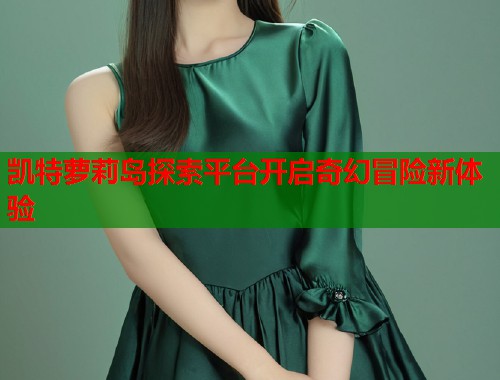 凯特萝莉岛探索平台开启奇幻冒险新体验  第1张