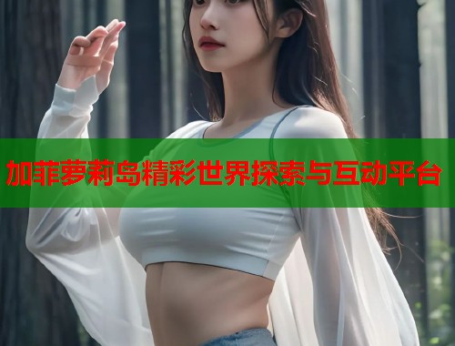 加菲萝莉岛精彩世界探索与互动平台  第1张