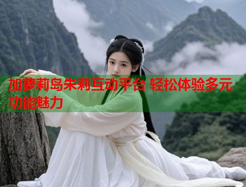 加萝莉岛朱莉互动平台 轻松体验多元功能魅力  第1张