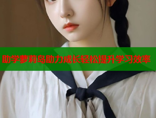 助学萝莉岛助力成长轻松提升学习效率  第1张