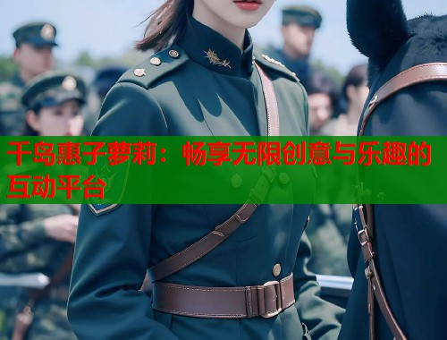 千岛惠子萝莉：畅享无限创意与乐趣的互动平台  第2张