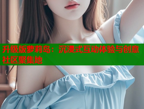 升级版萝莉岛：沉浸式互动体验与创意社区聚集地  第1张
