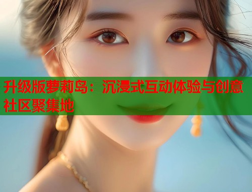升级版萝莉岛：沉浸式互动体验与创意社区聚集地  第2张