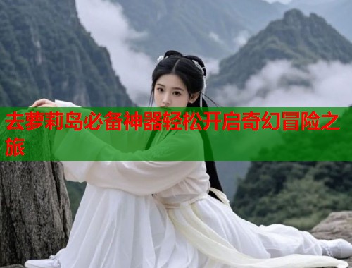 去萝莉岛必备神器轻松开启奇幻冒险之旅  第2张