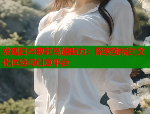 发现日本萝莉岛的魅力：探索独特的文化体验与创意平台  第1张