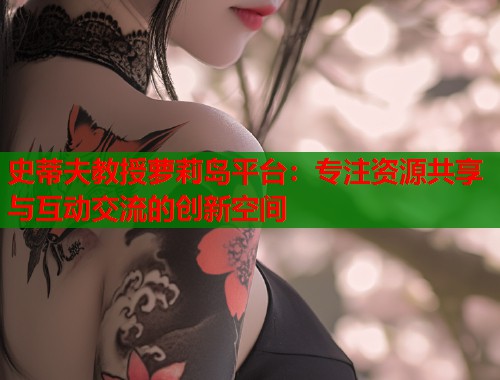 史蒂夫教授萝莉岛平台：专注资源共享与互动交流的创新空间  第1张
