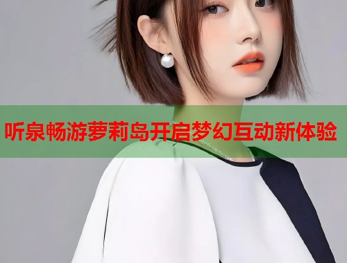 听泉畅游萝莉岛开启梦幻互动新体验  第1张